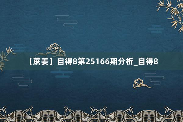 【蔗姜】自得8第25166期分析_自得8